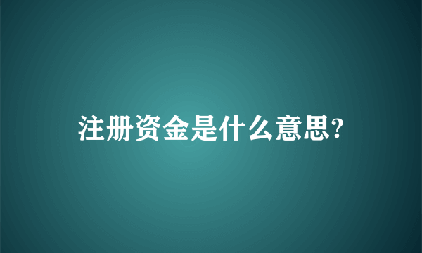 注册资金是什么意思?