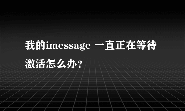 我的imessage 一直正在等待激活怎么办？