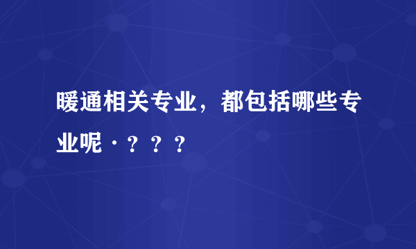 暖通相关专业，都包括哪些专业呢·？？？