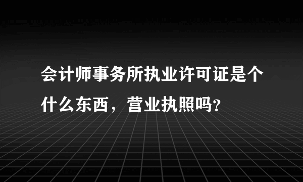 会计师事务所执业许可证是个什么东西，营业执照吗？