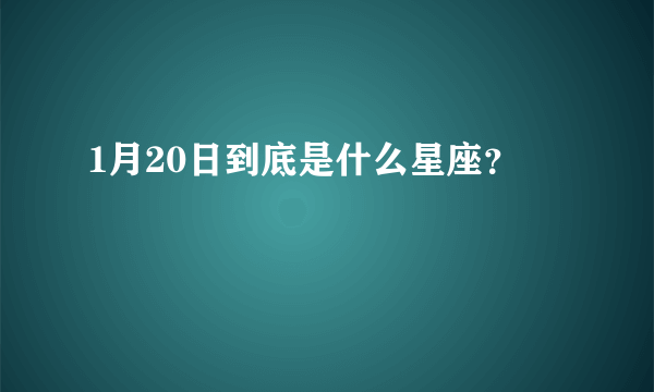 1月20日到底是什么星座？