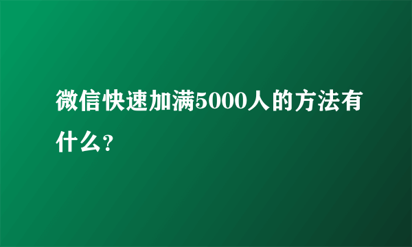 微信快速加满5000人的方法有什么？