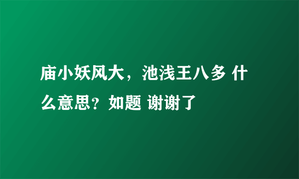 庙小妖风大，池浅王八多 什么意思？如题 谢谢了