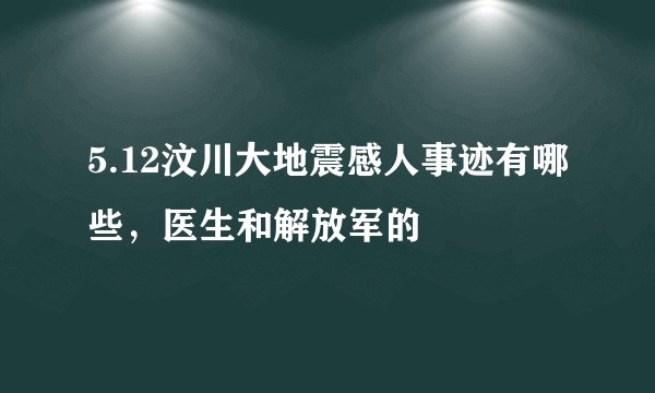 5.12汶川大地震感人事迹有哪些，医生和解放军的