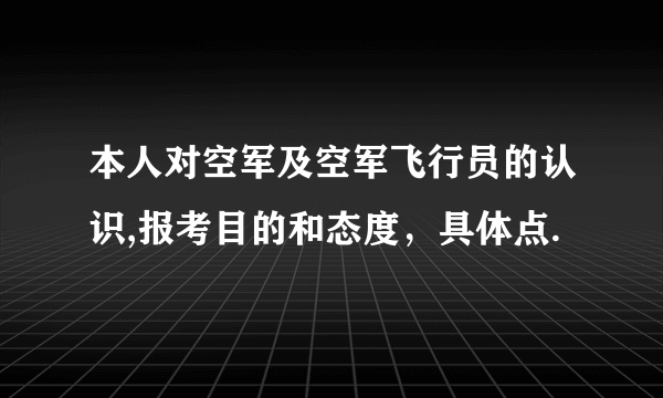 本人对空军及空军飞行员的认识,报考目的和态度，具体点.