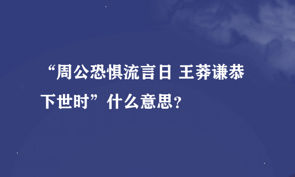 “周公恐惧流言日 王莽谦恭下世时”什么意思？