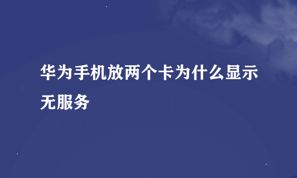 华为手机放两个卡为什么显示无服务