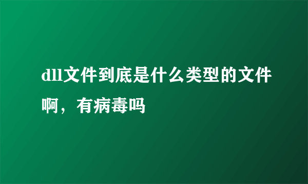 dll文件到底是什么类型的文件啊，有病毒吗