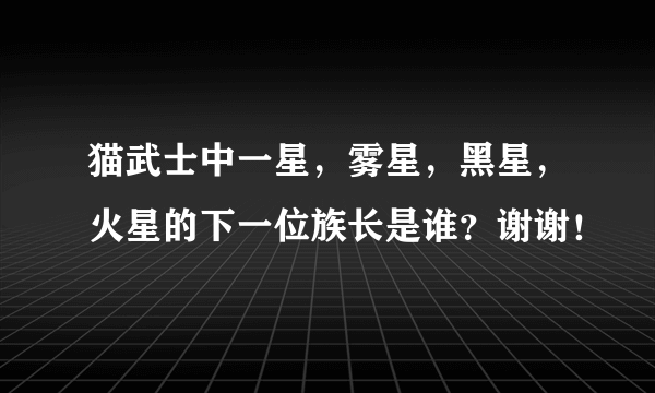 猫武士中一星，雾星，黑星，火星的下一位族长是谁？谢谢！