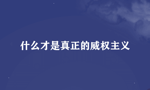 什么才是真正的威权主义