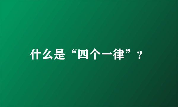 什么是“四个一律”？