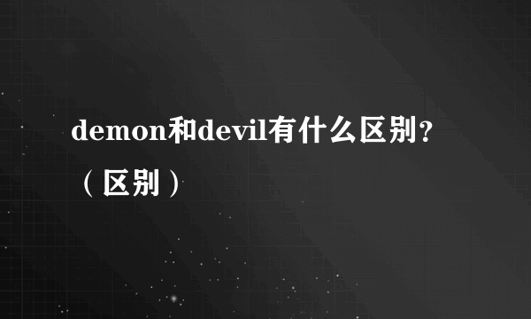 demon和devil有什么区别？（区别）