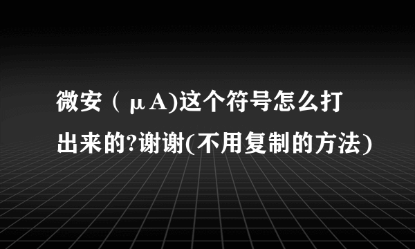 微安（μA)这个符号怎么打出来的?谢谢(不用复制的方法)