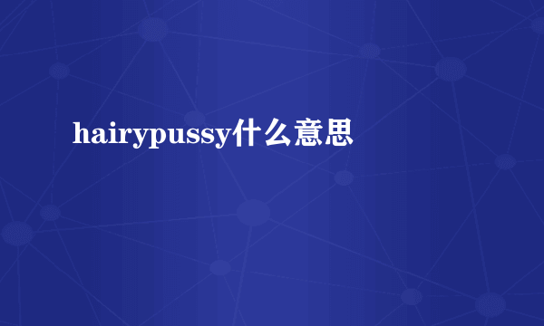 hairypussy什么意思