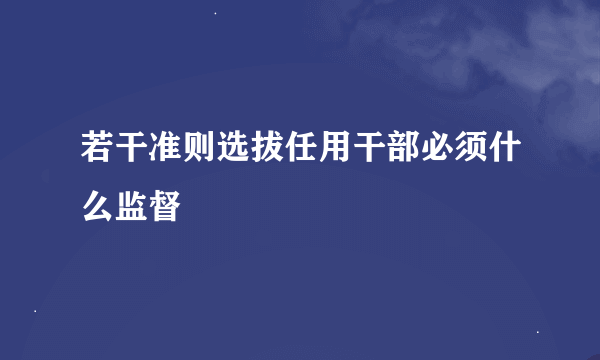 若干准则选拔任用干部必须什么监督