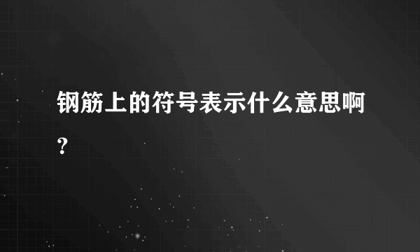 钢筋上的符号表示什么意思啊？