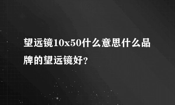 望远镜10x50什么意思什么品牌的望远镜好？