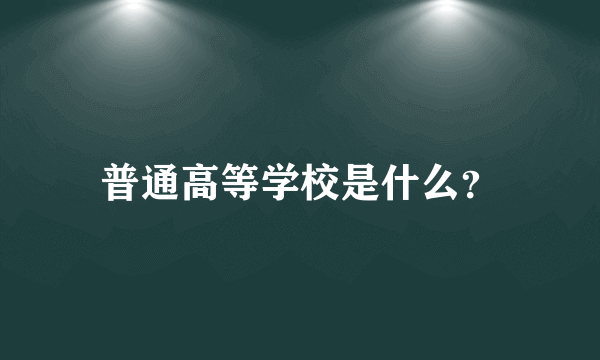 普通高等学校是什么？