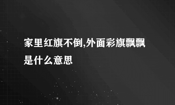 家里红旗不倒,外面彩旗飘飘是什么意思