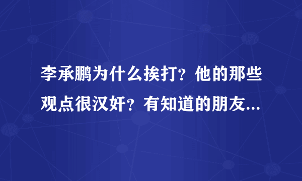 李承鹏为什么挨打？他的那些观点很汉奸？有知道的朋友可以告诉我吗？