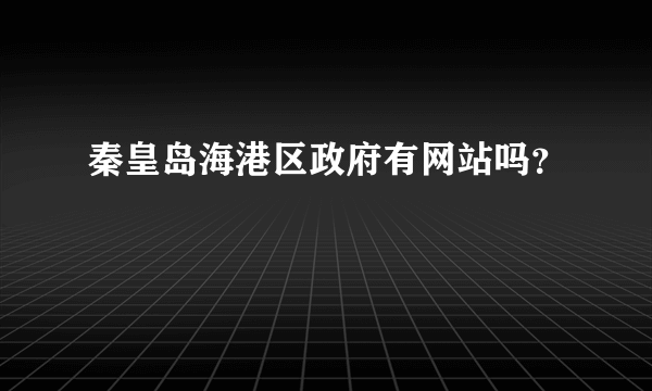 秦皇岛海港区政府有网站吗？