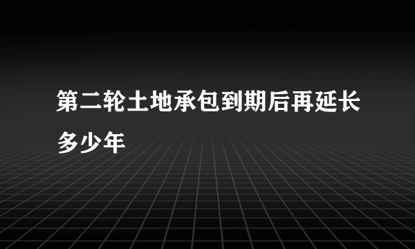 第二轮土地承包到期后再延长多少年