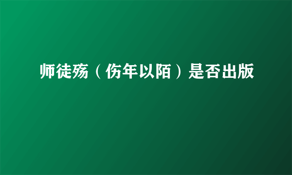 师徒殇（伤年以陌）是否出版