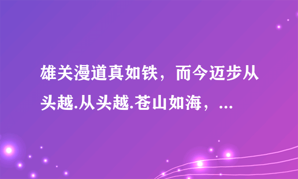 雄关漫道真如铁，而今迈步从头越.从头越.苍山如海，残阳如血.什么意