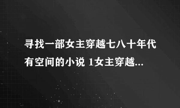 寻找一部女主穿越七八十年代有空间的小说 1女主穿越到一个饿死女孩身上 2女主的爷爷带着全家举家迁移