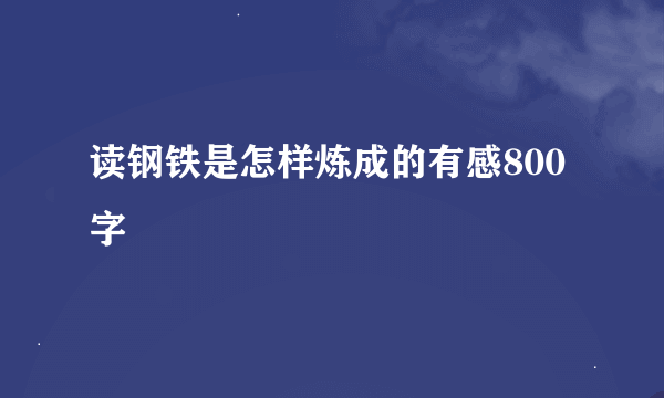 读钢铁是怎样炼成的有感800字