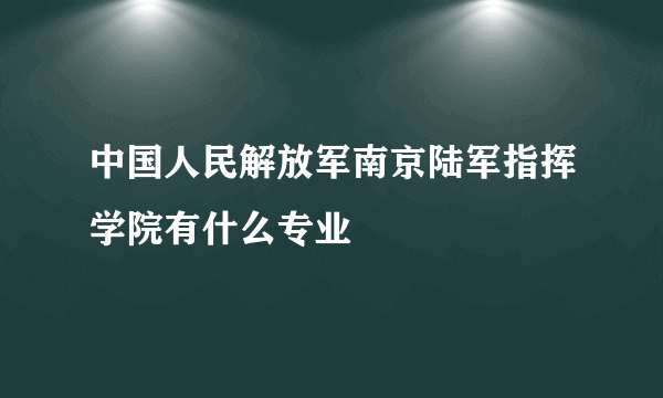 中国人民解放军南京陆军指挥学院有什么专业