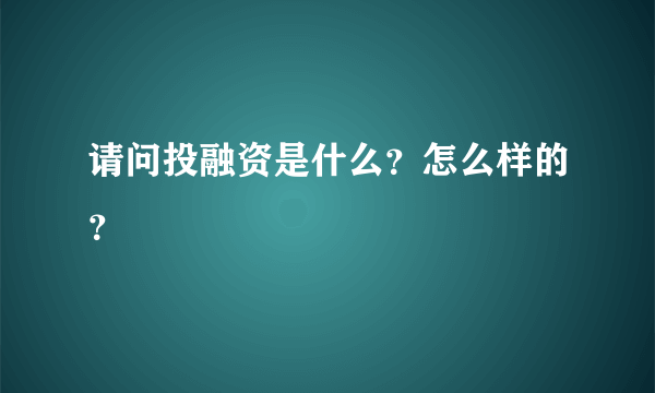 请问投融资是什么？怎么样的？