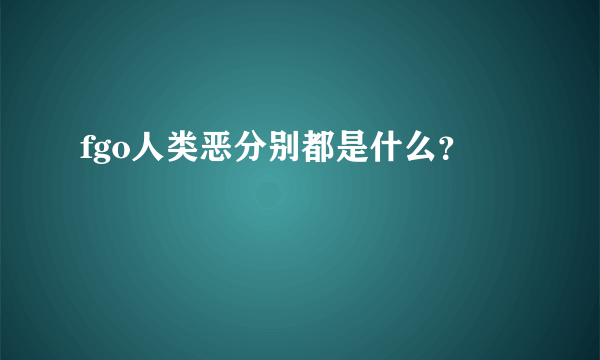 fgo人类恶分别都是什么？