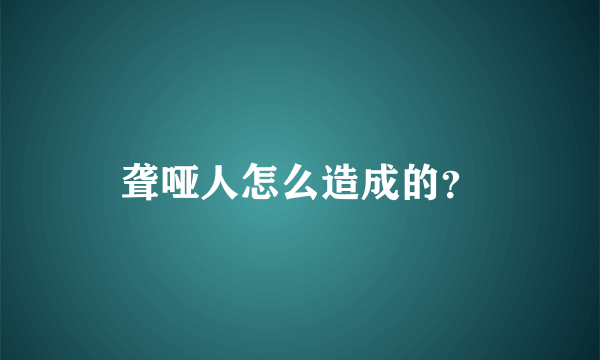 聋哑人怎么造成的？