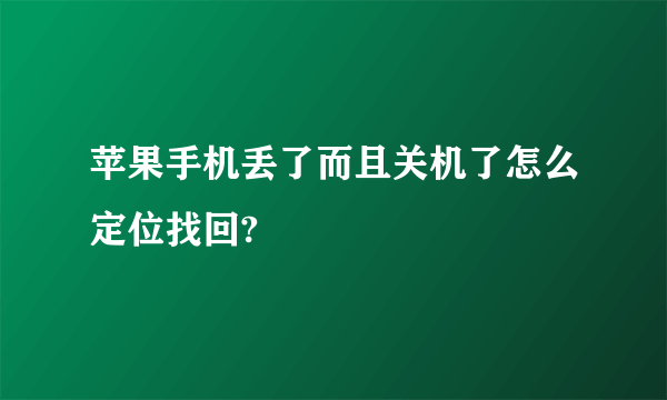 苹果手机丢了而且关机了怎么定位找回?