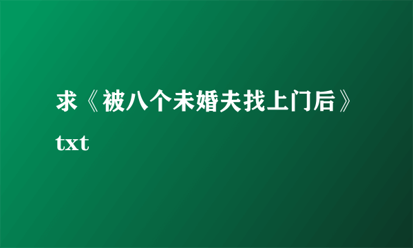 求《被八个未婚夫找上门后》txt