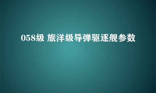 058级 旅洋级导弹驱逐舰参数