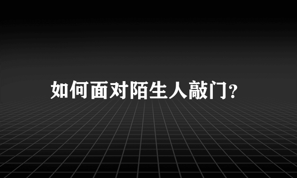 如何面对陌生人敲门？