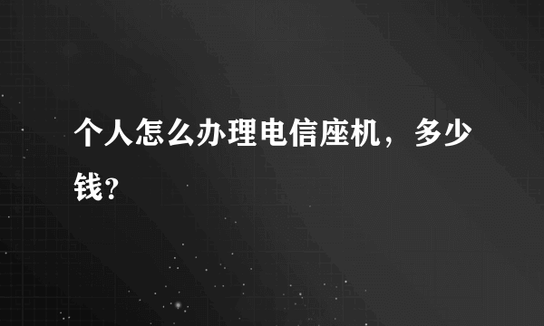 个人怎么办理电信座机，多少钱？