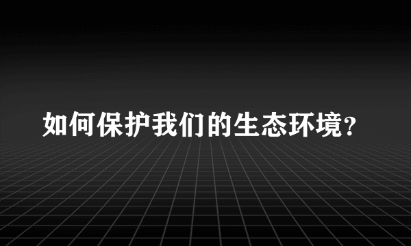 如何保护我们的生态环境？