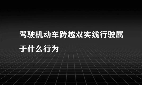 驾驶机动车跨越双实线行驶属于什么行为