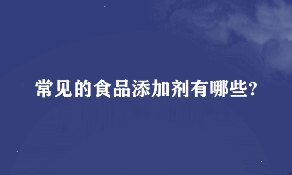 常见的食品添加剂有哪些?