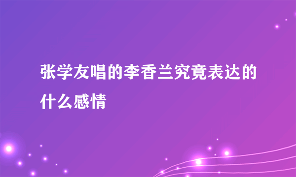 张学友唱的李香兰究竟表达的什么感情