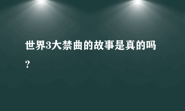 世界3大禁曲的故事是真的吗？