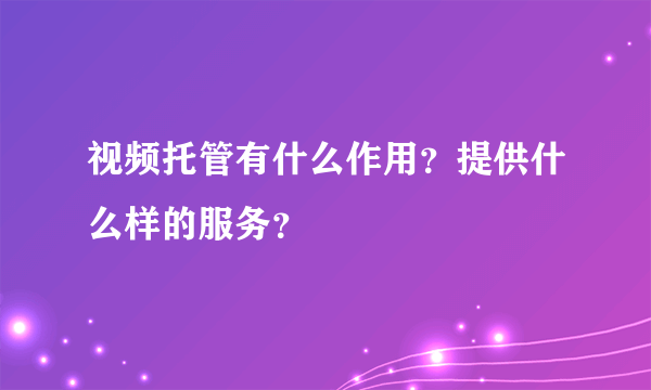 视频托管有什么作用？提供什么样的服务？