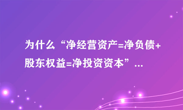 为什么“净经营资产=净负债+股东权益=净投资资本”啊,怎么从资产=经营资产+金融资产负债＝经营负+金融负债