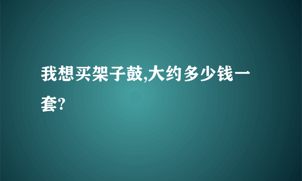 我想买架子鼓,大约多少钱一套?