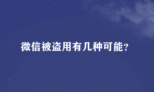 微信被盗用有几种可能？