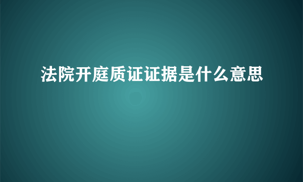 法院开庭质证证据是什么意思