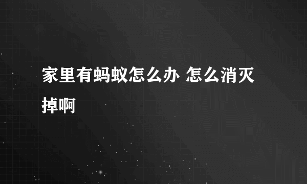 家里有蚂蚁怎么办 怎么消灭掉啊